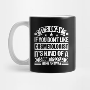 It's Okay If You Don't Like Cosmetologist It's Kind Of A Smart People Thing Anyway Cosmetologist Lover Mug